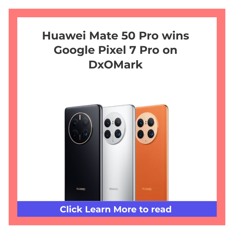 Huawei Mate 50 Pro wins Google Pixel 7 Pro on DxOMark - GeekBite